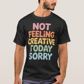 T-shirt Ne me sentant pas créatif aujourd'hui Désolé épuis