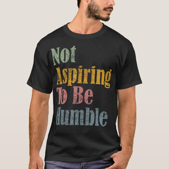 T-shirt Ne Pas Aspirer À Être Humble (Devant)