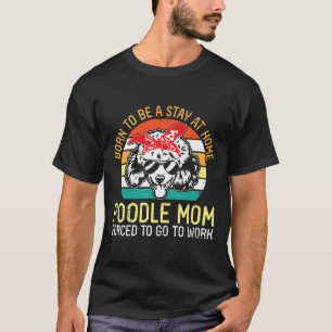 T-shirt Né Pour Être Un Séjour À La Maison Poodle Maman Ob