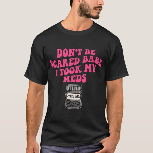 T-shirt Ne Sois Pas Effrayé Babe J'Ai Pris Mes Meds (Devant)
