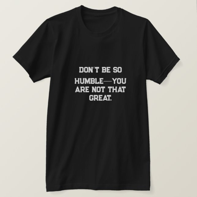 T-shirt Ne soyez pas si humble, vous n’êtes pas si grand. (Design devant)