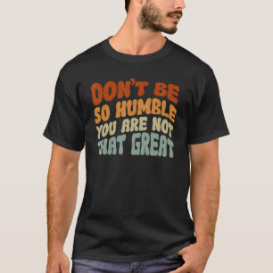 T-shirt Ne soyez pas si humble, vous n'êtes pas si génial