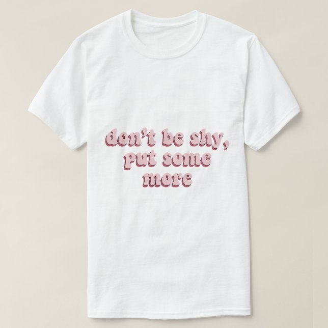 T-shirt ne soyez pas timide, mettez-en plus (Design devant)