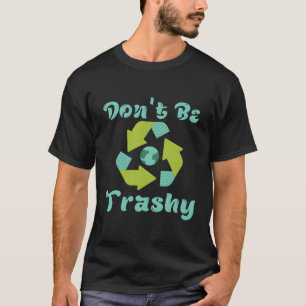 T-shirt Ne Soyez Pas Trashy Recycler Fun Recyclage Eh Jour