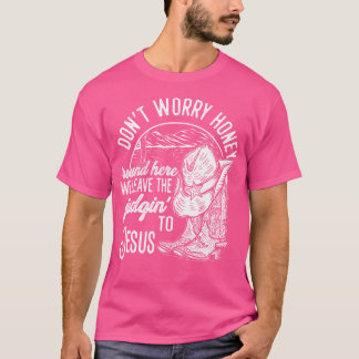 T-shirt Ne T'Inquiète Pas Honey Ronde Ici Nous Laissons Le