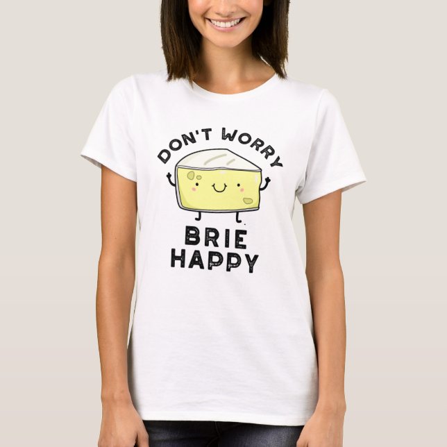 T-shirt Ne vous inquiétez pas Brie Happy Funny Cheese Pun (Devant)