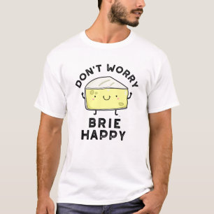 T-shirt Ne vous inquiétez pas Brie Happy Funny Cheese Pun