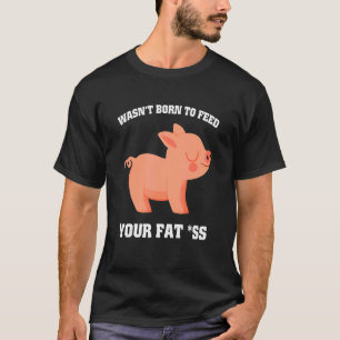 T-shirt N'était pas né pour nourrir votre graisse comme po