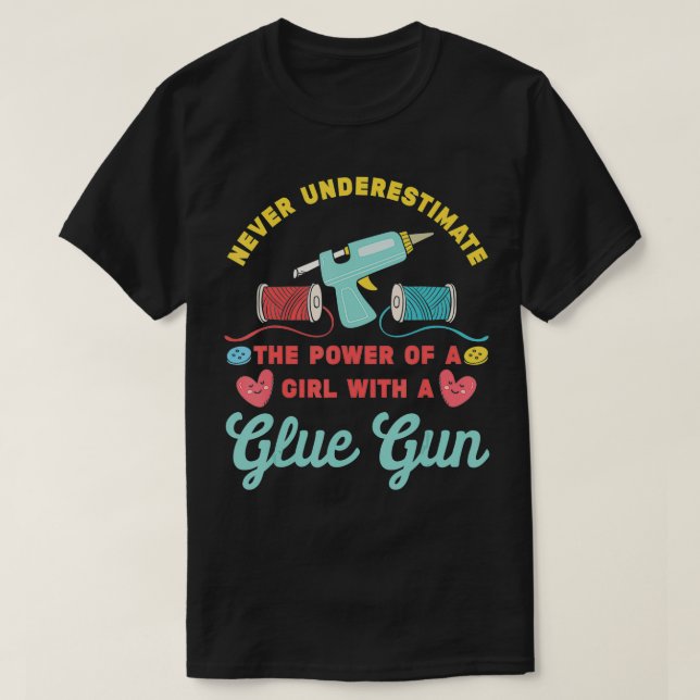T-shirt Never Underestimate A Girl with A Glue Gun  Crafty (Design devant)