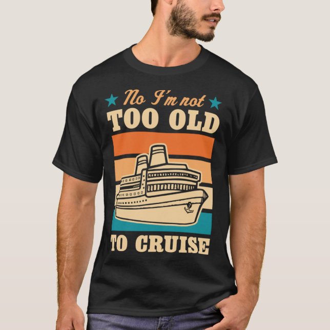 T-shirt No I m Not Too Old To Cruise Elderly Joke Retired (Devant)