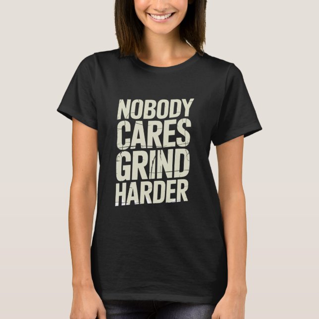 T-shirt Nobody Cares Grind Harder Attitude Message (Devant)