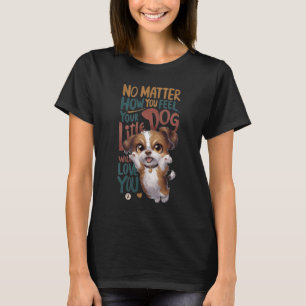 T-shirt Non, Comme Vous Vous Sentez. Votre Petit Chien Vou