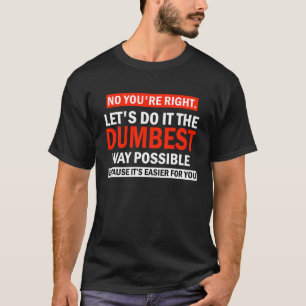 T-shirt Non, tu as raison, faisons-le Humour sarcastique