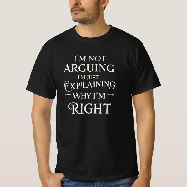 T-shirt Not Arguing I'm Just Explaining Why I'm Right (Devant)