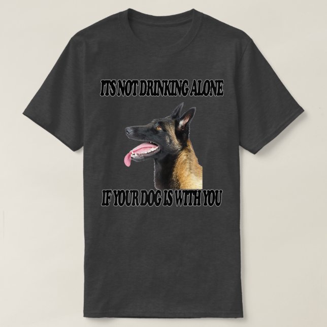 T-shirt Not Drinking Alone Dog w You Belgian Sheepdog (Design devant)