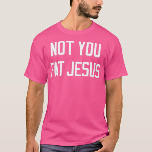 T-shirt Not You Fat Jesus