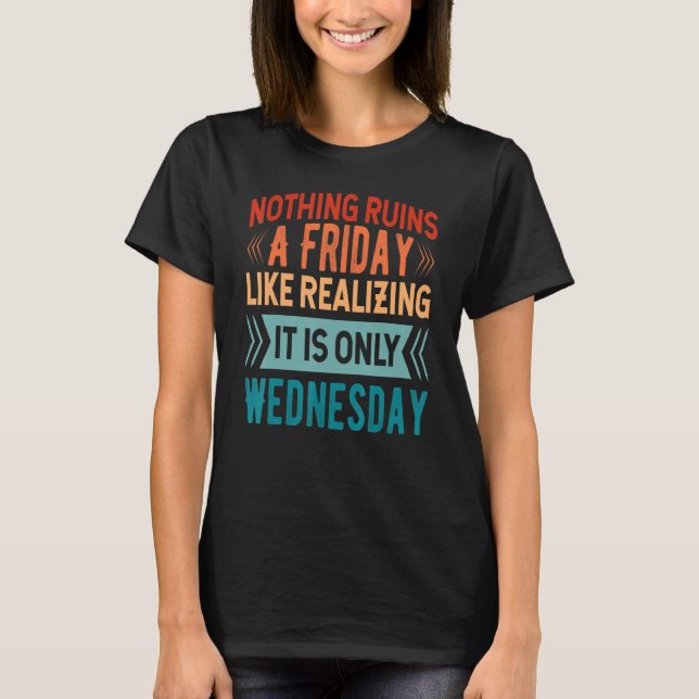 T-shirt Nothing Ruins A Friday Like Realizing It Is Only W (Devant)