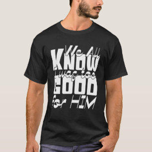 T-shirt Nous Savons Tous Que J'Étais Trop Bon Pour Lui - D