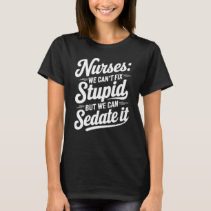 T-shirt Nurses We Can't Fix Stupid But We Can Sedate It