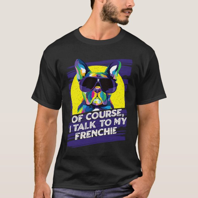 T-shirt Of Course I Talk to My Frenchie  French Bulldog Hu (Devant)