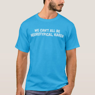 T-SHIRT ON NE PEUT PAS TOUS ÊTRE NEUROTYPIQUES, KAREN