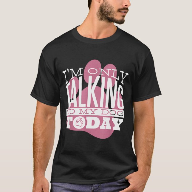 T-shirt Only Talking To My Dog Today Funny Dog Lover Quote (Devant)