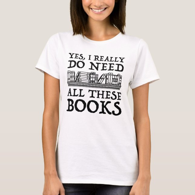 T-shirt Oui, Il Me Faut Vraiment Tous Ces Livres (Devant)