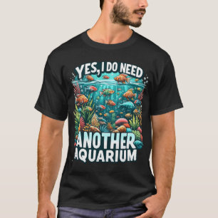 T-shirt Oui, j'ai bien besoin d'un autre aquarium.