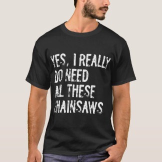 T-shirt Oui, j'ai vraiment besoin de toutes ces tronçonneu
