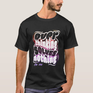 T-shirt Overthinking Solves Nothing
