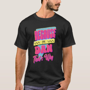 T-shirt Parce que je suis Dan C'est pourquoi