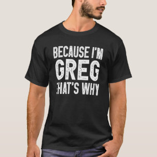T-shirt Parce que je suis Greg C'est pourquoi Greg 1