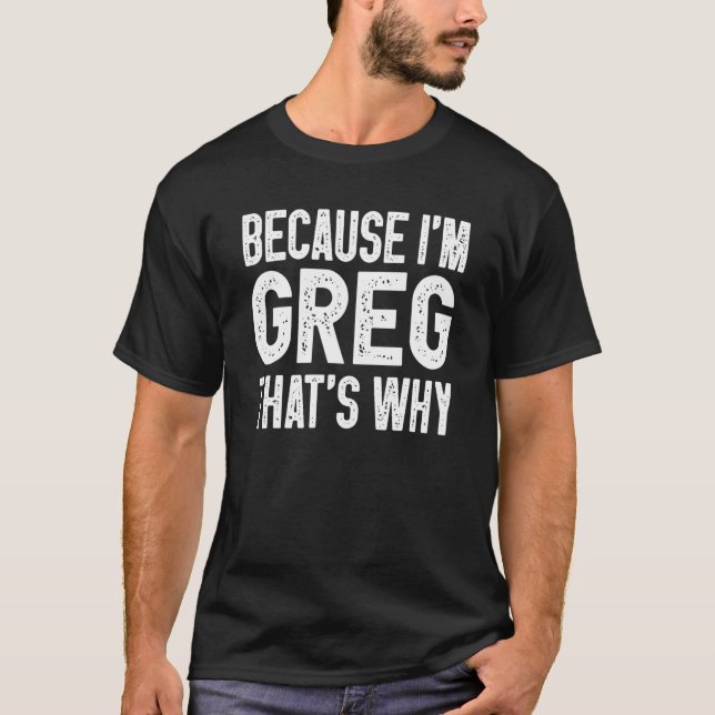 T-shirt Parce que je suis Greg C'est pourquoi Greg 1 (Devant)