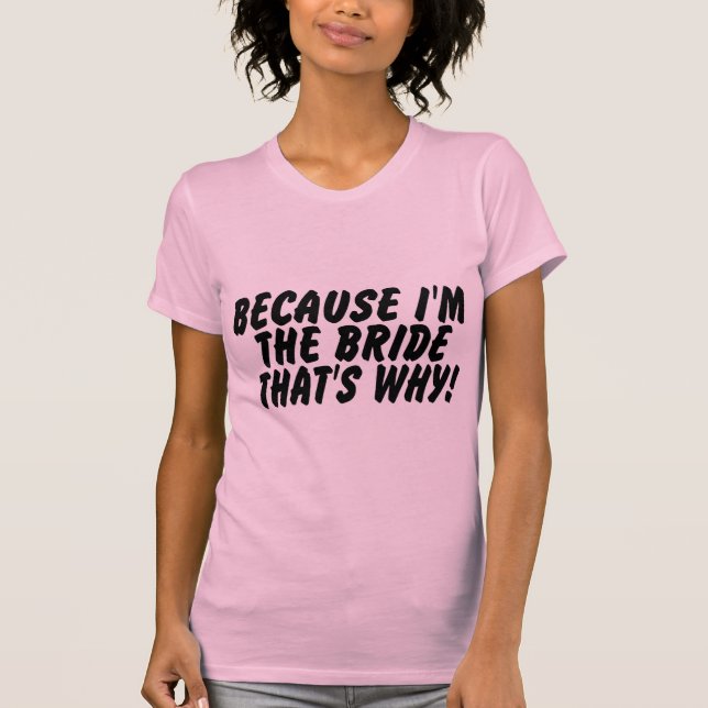 T-shirt Parce que je suis la mariée, c'est pourquoi (Devant)