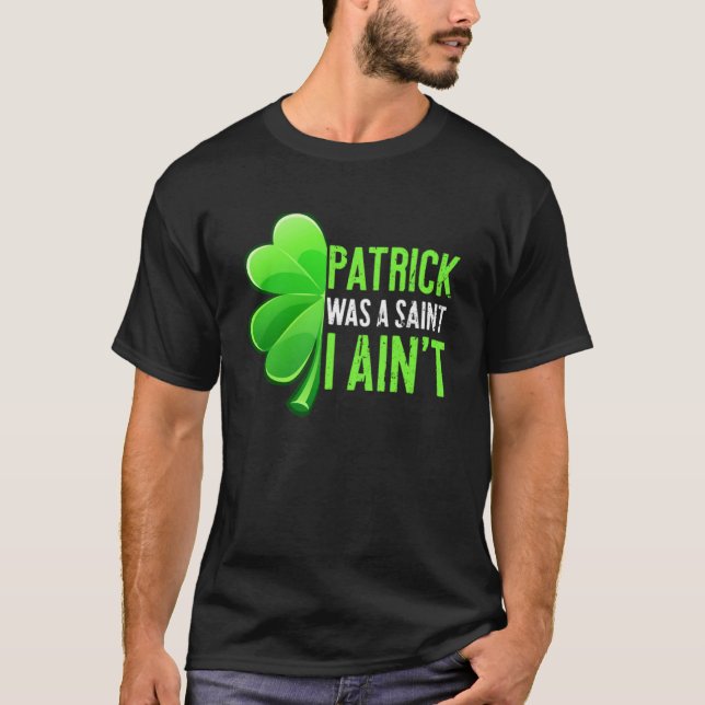 T-shirt Patrick Day Patrick Était Un Saint I Ain t (Devant)