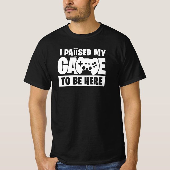 T-shirt Paused my game to be here Funny Gamer Quote (Devant)