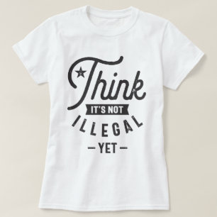T-shirt Pensez que ce n'est pas illégal pour l'instant