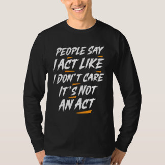 T-shirt People Say I Act Like I Don't Care It's Not An Act
