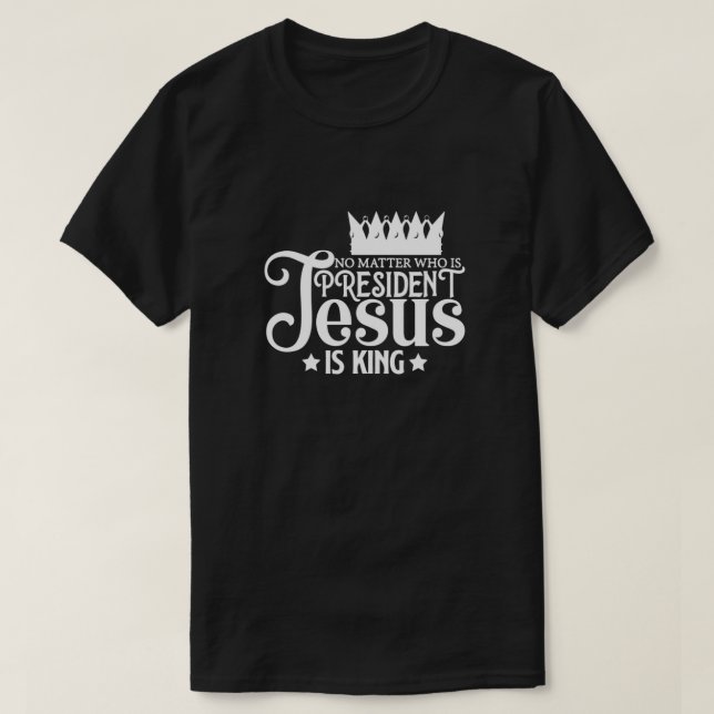 T-shirt Peu Importe Qui Est Président Jésus Est Roi (Design devant)