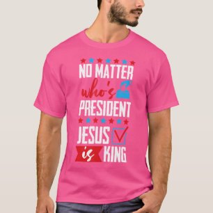 T-shirt Peu Importe Qui Est Président Jésus Est Roi