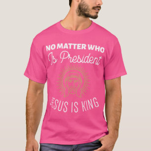 T-shirt Peu Importe Qui Est Président Jésus Est Roi