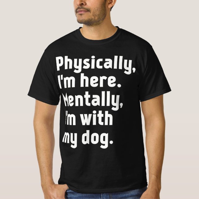 T-shirt Physically I'm here Mentally I'm with my dog  (Devant)