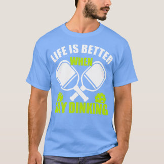 T-shirt Pickleball Life Better When Day Dinking Pickleb