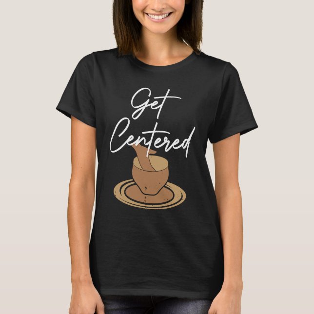 T-shirt Pottery Get Centered  Potter Ceramics Ceramicist C (Devant)