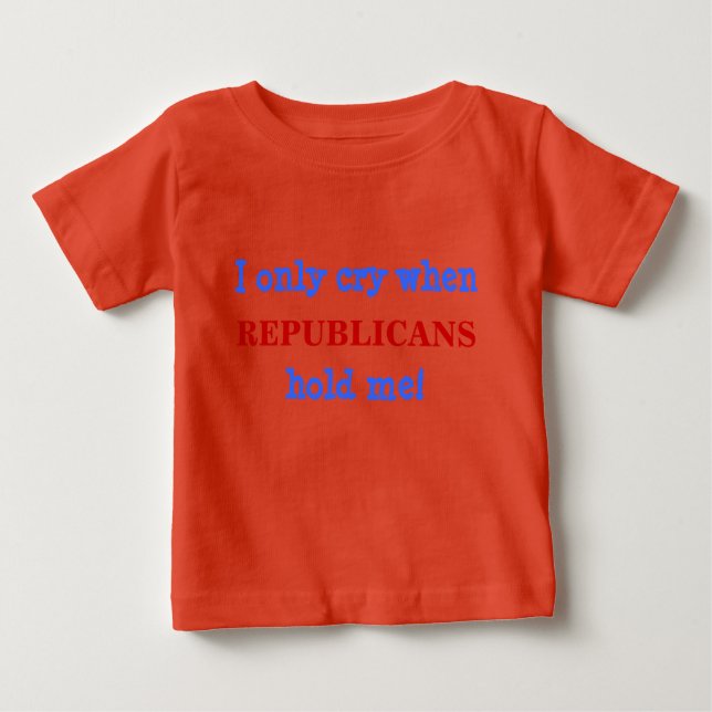 T-shirt Pour Bébé Je ne pleure que lorsque, RÉPUBLICAINS, tenez-moi  (Devant)