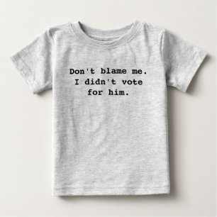 T-shirt Pour Bébé Ne me blâme pas ! Je n'ai pas voté pour lui.