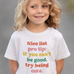T-shirt Pour Les Tous Petits Nice list cute funny colorful Christmas<br><div class="desc">This cute and colorful toddler and kids Christmas shirt design features the words "Nice list pro tip: if you can't be good,  try being cute." It's a fun,  funny and festive design in playful text and makes a great gift.</div>