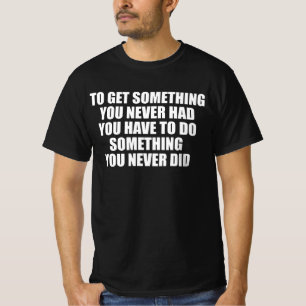 T-shirt Pour obtenir quelque chose que vous n'avez jamais