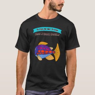 T-shirt Pour pêcher ou ne pas pêcher Quelle question idiot