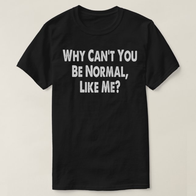 T-shirt Pourquoi ne peux-tu pas être normal comme moi Drôl (Design devant)